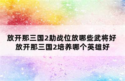 放开那三国2助战位放哪些武将好 放开那三国2培养哪个英雄好